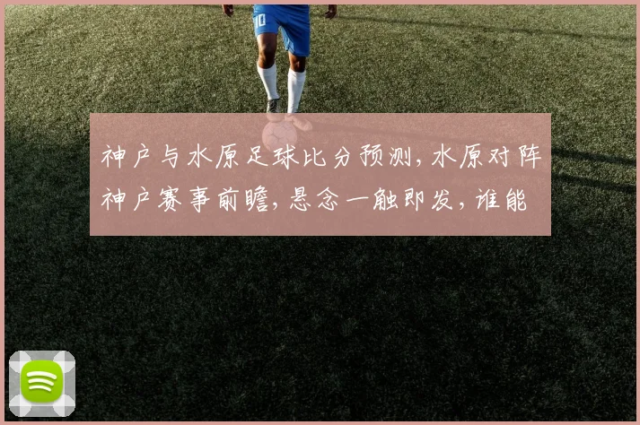 神户与水原足球比分预测,水原对阵神户赛事前瞻,悬念一触即发,谁能笑到最后