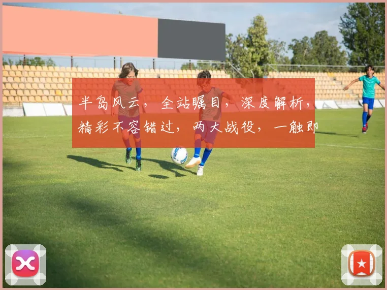 半岛风云，全站瞩目，深度解析，精彩不容错过，两大战役，一触即发，谁能问鼎