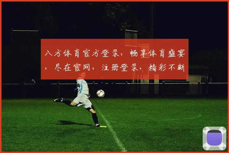 八方体育官方登录，畅享体育盛宴，尽在官网，注册登录，精彩不断，2个惊喜等你来