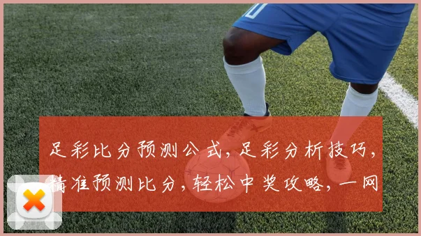 足彩比分预测公式,足彩分析技巧,精准预测比分,轻松中奖攻略,一网打尽