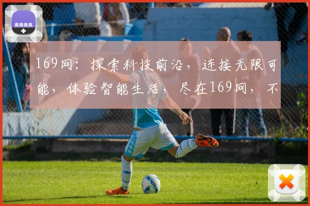 169网：探索科技前沿，连接无限可能，体验智能生活，尽在169网，不容错过