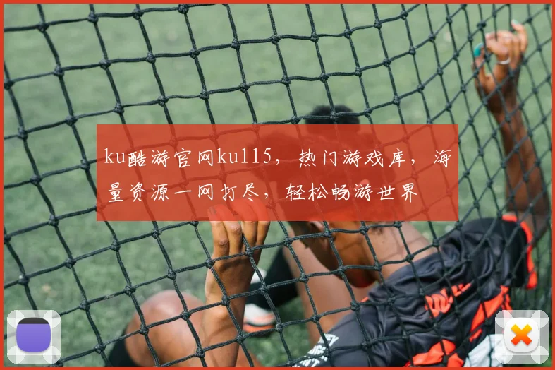 ku酷游官网ku115，热门游戏库，海量资源一网打尽，轻松畅游世界