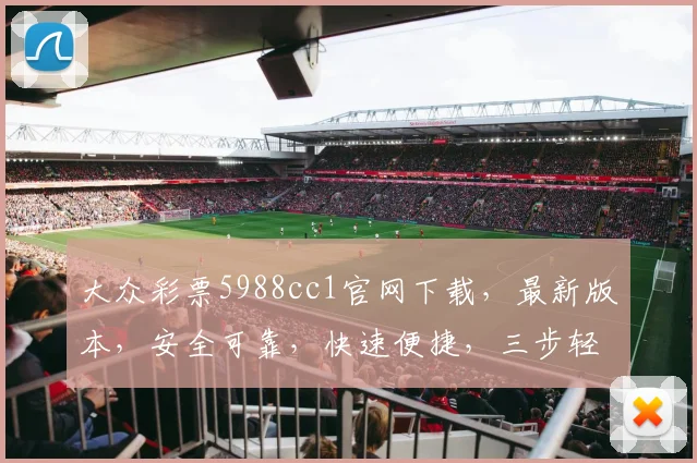 大众彩票5988cc1官网下载，最新版本，安全可靠，快速便捷，三步轻松获取